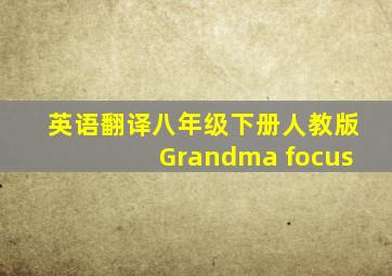 英语翻译八年级下册人教版Grandma focus